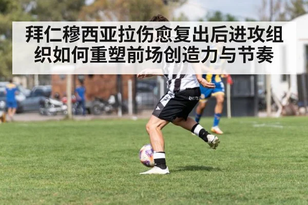 拜仁穆西亚拉伤愈复出后进攻组织如何重塑前场创造力与节奏